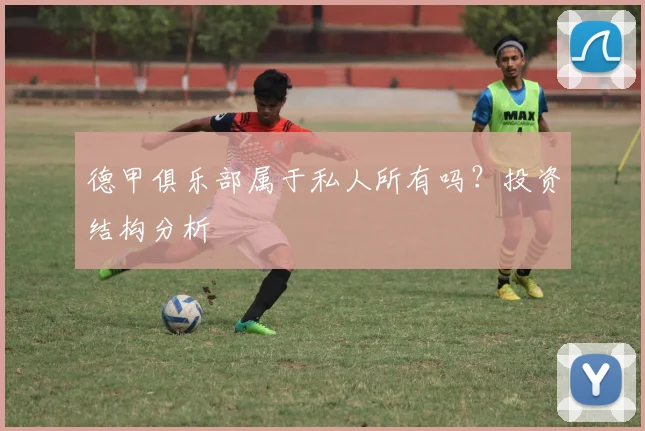 德甲俱乐部属于私人所有吗？投资结构分析