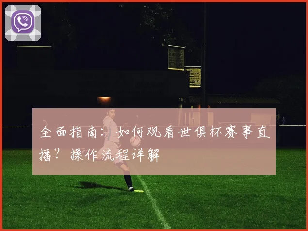 全面指南：如何观看世俱杯赛事直播？操作流程详解