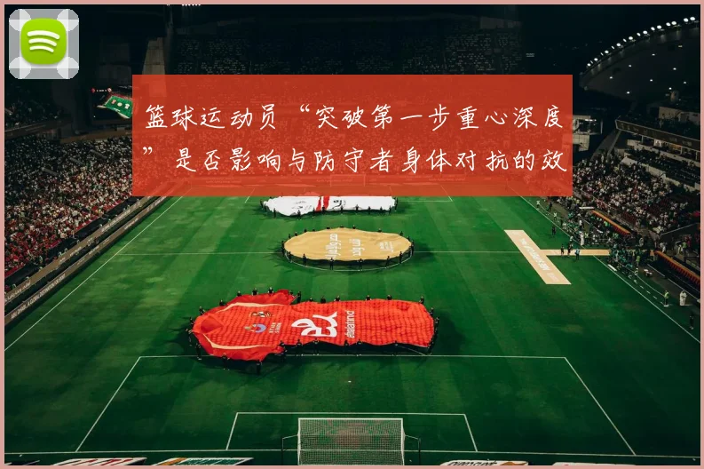篮球运动员“突破第一步重心深度”是否影响与防守者身体对抗的效果