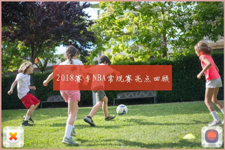 2018赛季NBA常规赛亮点回顾