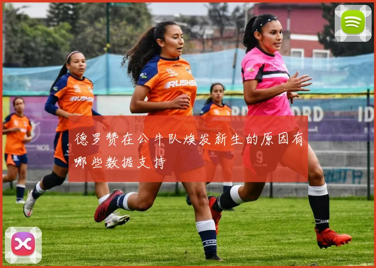 德罗赞在公牛队焕发新生的原因有哪些数据支持