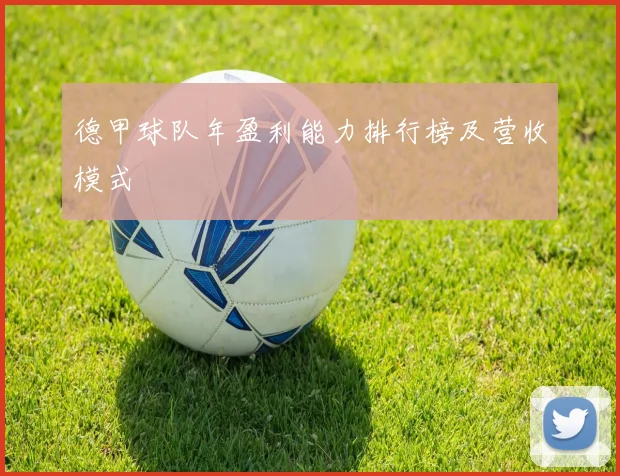 德甲球队年盈利能力排行榜及营收模式