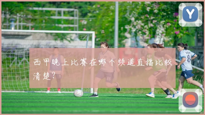 西甲晚上比赛在哪个频道直播比较清楚?