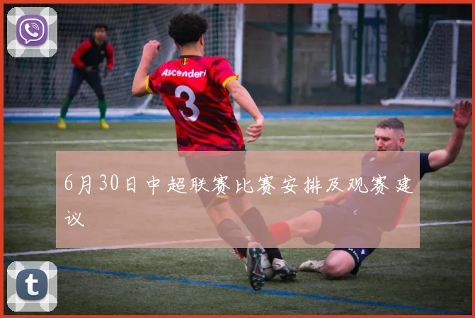 6月30日中超联赛比赛安排及观赛建议