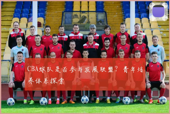 CBA球队是否参与发展联盟？青年培养体系探索