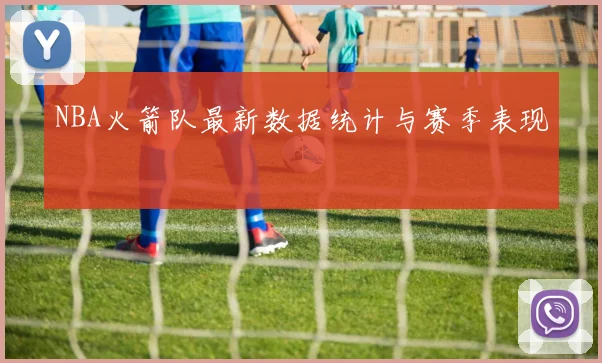 NBA火箭队最新数据统计与赛季表现