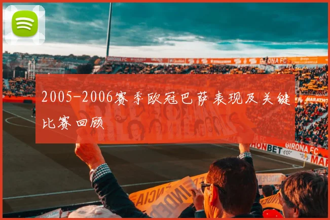 2005-2006赛季欧冠巴萨表现及关键比赛回顾