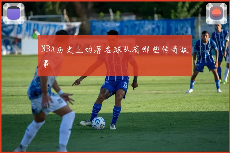NBA历史上的著名球队有哪些传奇故事