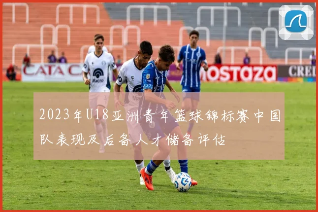 2023年U18亚洲青年篮球锦标赛中国队表现及后备人才储备评估