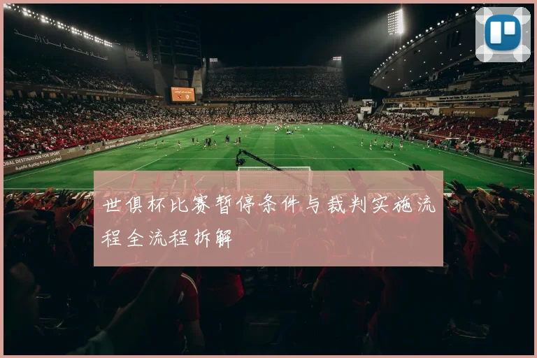 世俱杯比赛暂停条件与裁判实施流程全流程拆解