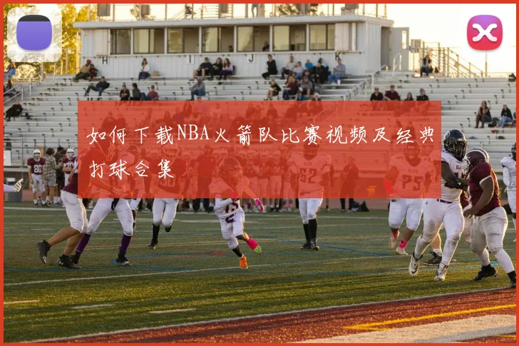 如何下载NBA火箭队比赛视频及经典打球合集