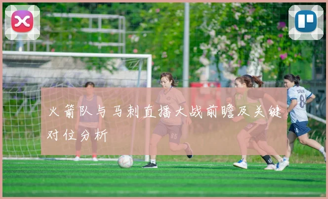 火箭队与马刺直播大战前瞻及关键对位分析