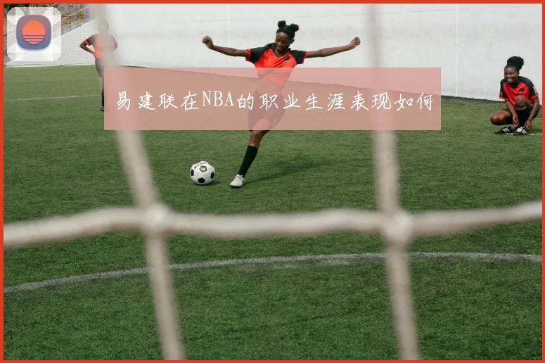 易建联在NBA的职业生涯表现如何